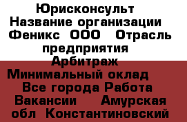 Юрисконсульт › Название организации ­ Феникс, ООО › Отрасль предприятия ­ Арбитраж › Минимальный оклад ­ 1 - Все города Работа » Вакансии   . Амурская обл.,Константиновский р-н